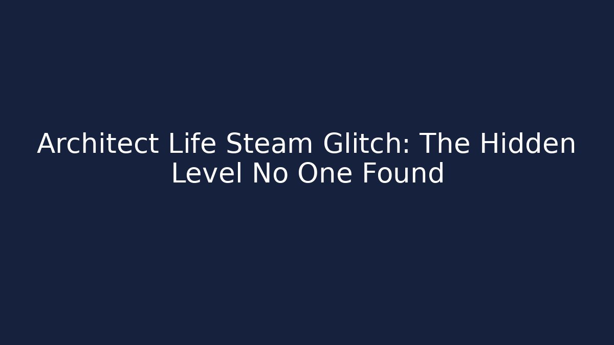 Architect Life Steam Glitch: The Hidden Level No One Found