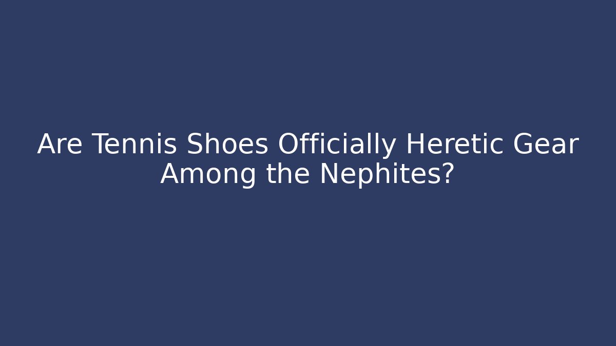 Are Tennis Shoes Officially Heretic Gear Among the Nephites?