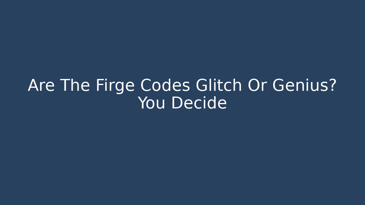 Are The Firge Codes Glitch Or Genius? You Decide