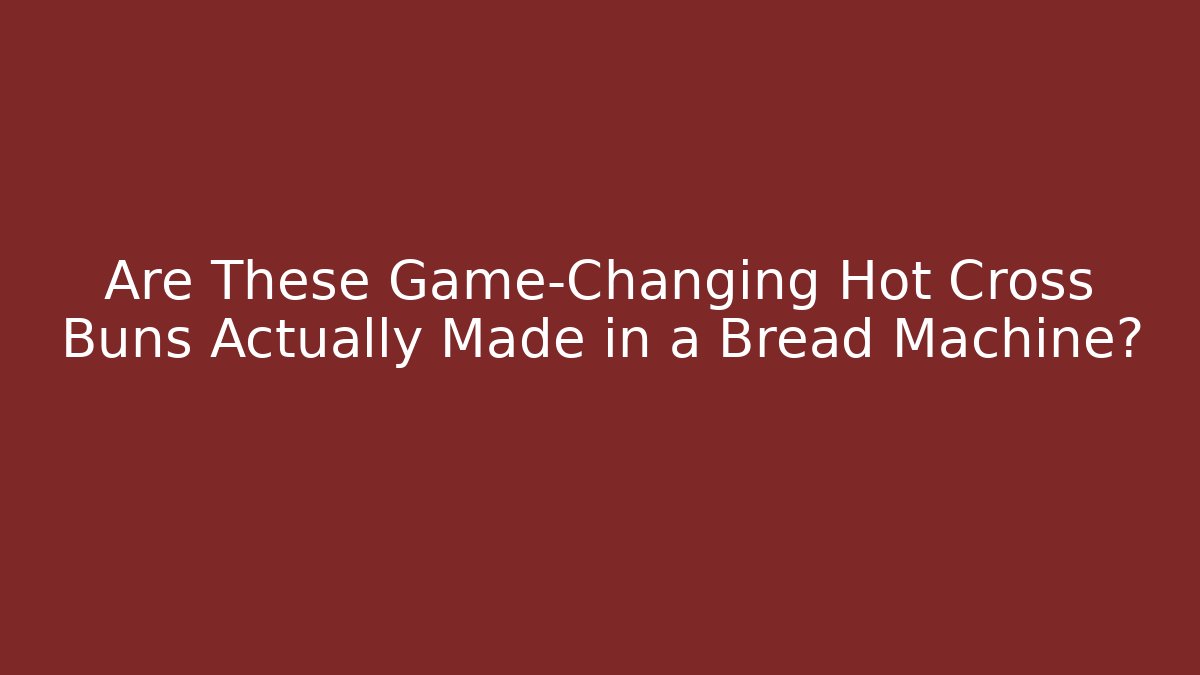 Are These Game-Changing Hot Cross Buns Actually Made in a Bread Machine? - Smart Esu