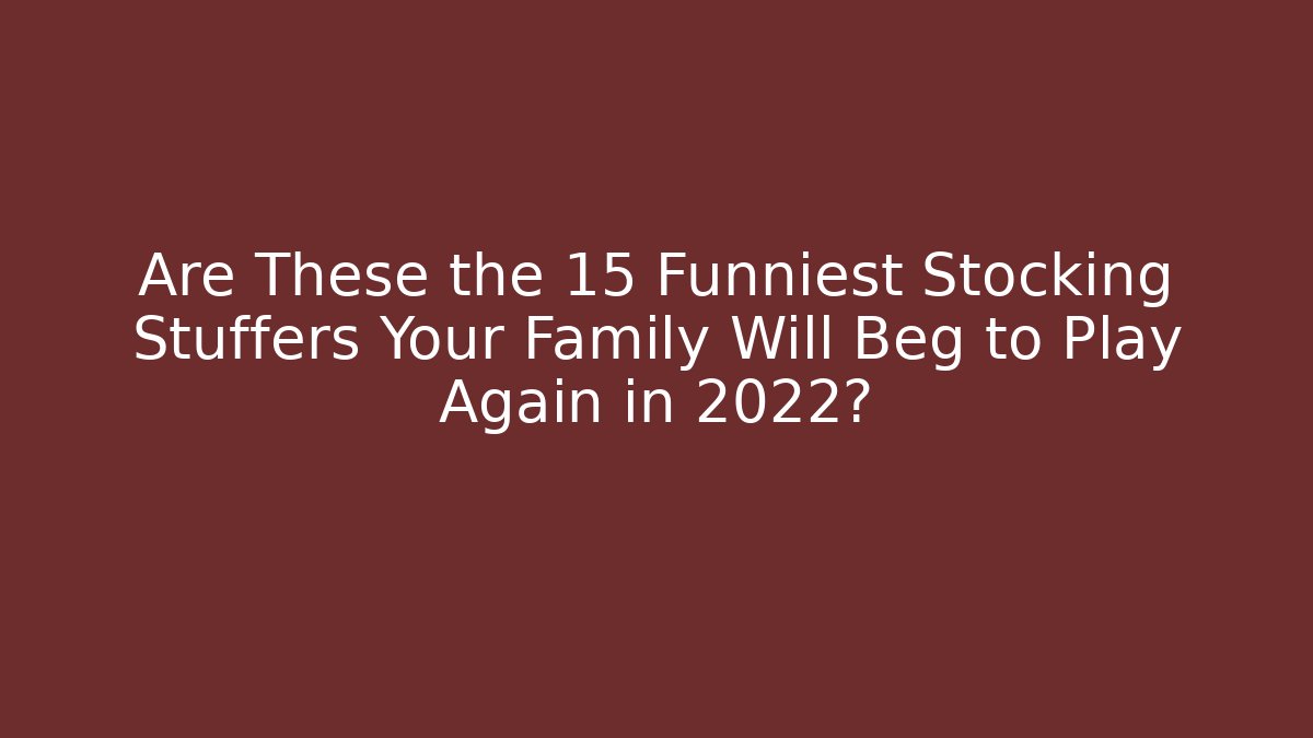 Are These the 15 Funniest Stocking Stuffers Your Family Will Beg to Play Again in 2022?