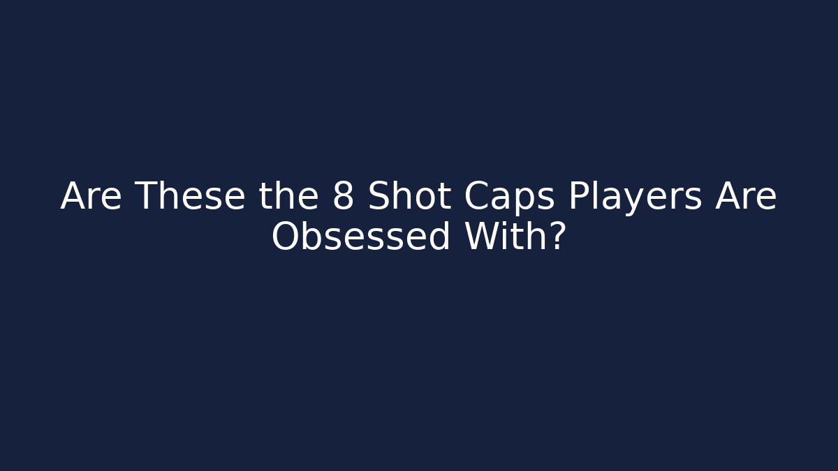 Are These the 8 Shot Caps Players Are Obsessed With?