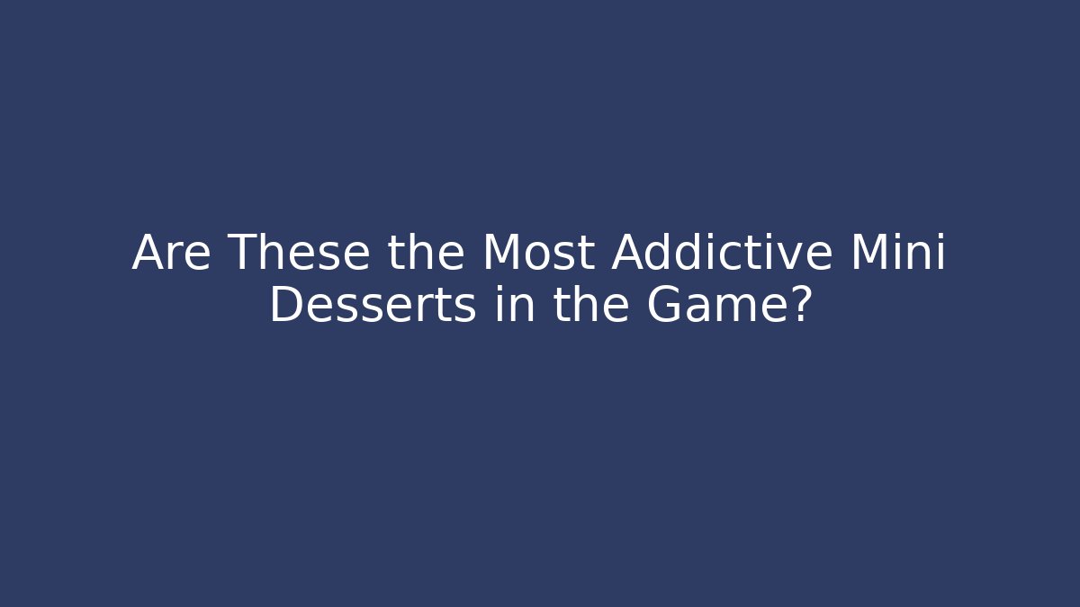 Are These the Most Addictive Mini Desserts in the Game?