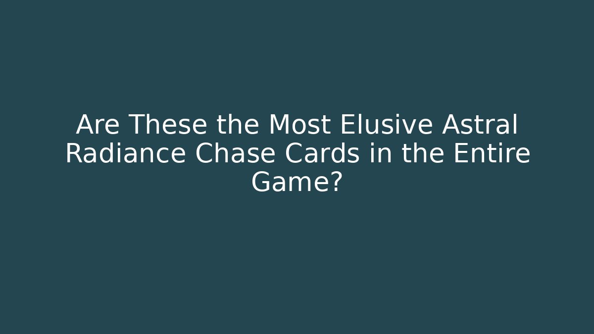 Are These the Most Elusive Astral Radiance Chase Cards in the Entire Game?