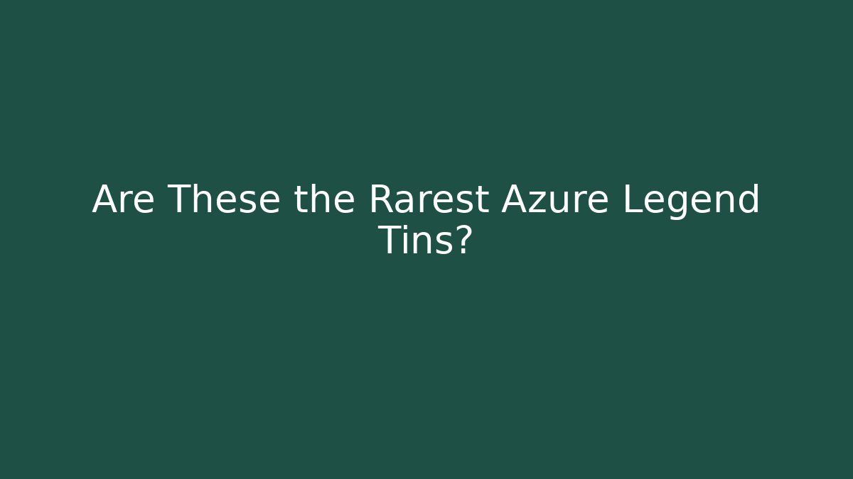 Are These the Rarest Azure Legend Tins?