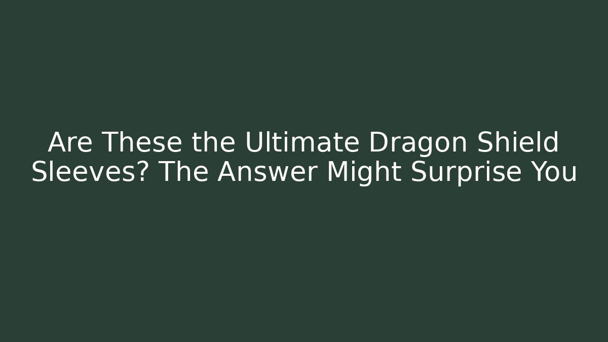 Are These the Ultimate Dragon Shield Sleeves? The Answer Might Surprise You