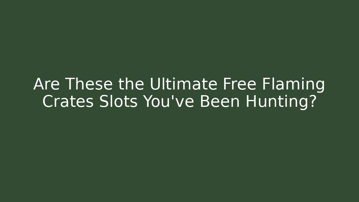 Are These the Ultimate Free Flaming Crates Slots You’ve Been Hunting?