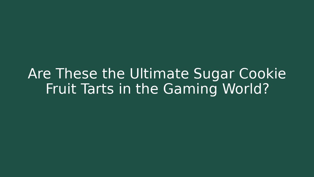 Are These the Ultimate Sugar Cookie Fruit Tarts in the Gaming World? - Smart Esu