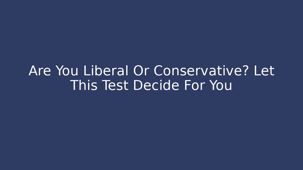Are You Liberal Or Conservative? Let This Test Decide For You