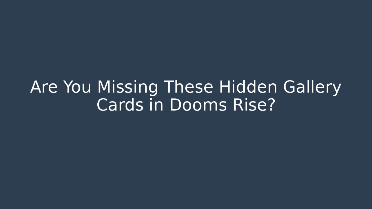 Are You Missing These Hidden Gallery Cards in Dooms Rise?