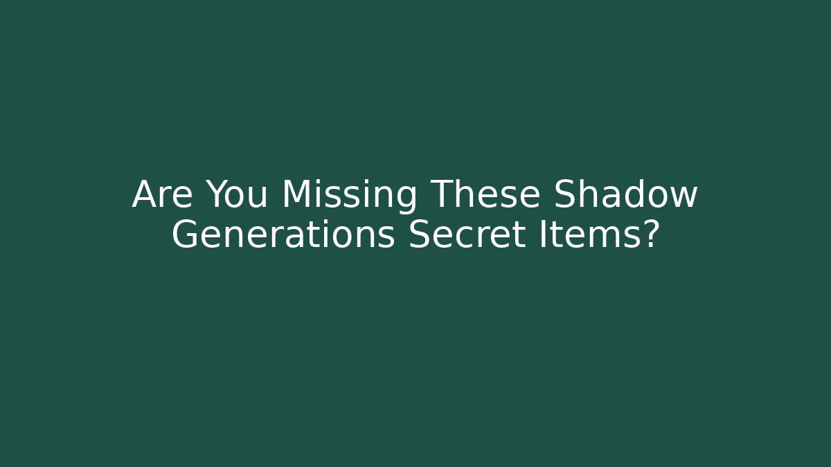 Are You Missing These Shadow Generations Secret Items?