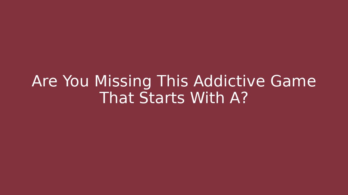 Are You Missing This Addictive Game That Starts With A?