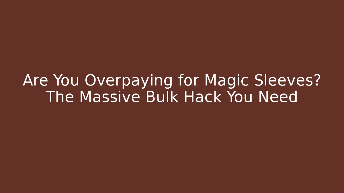 Are You Overpaying for Magic Sleeves? The Massive Bulk Hack You Need - Smart Esu