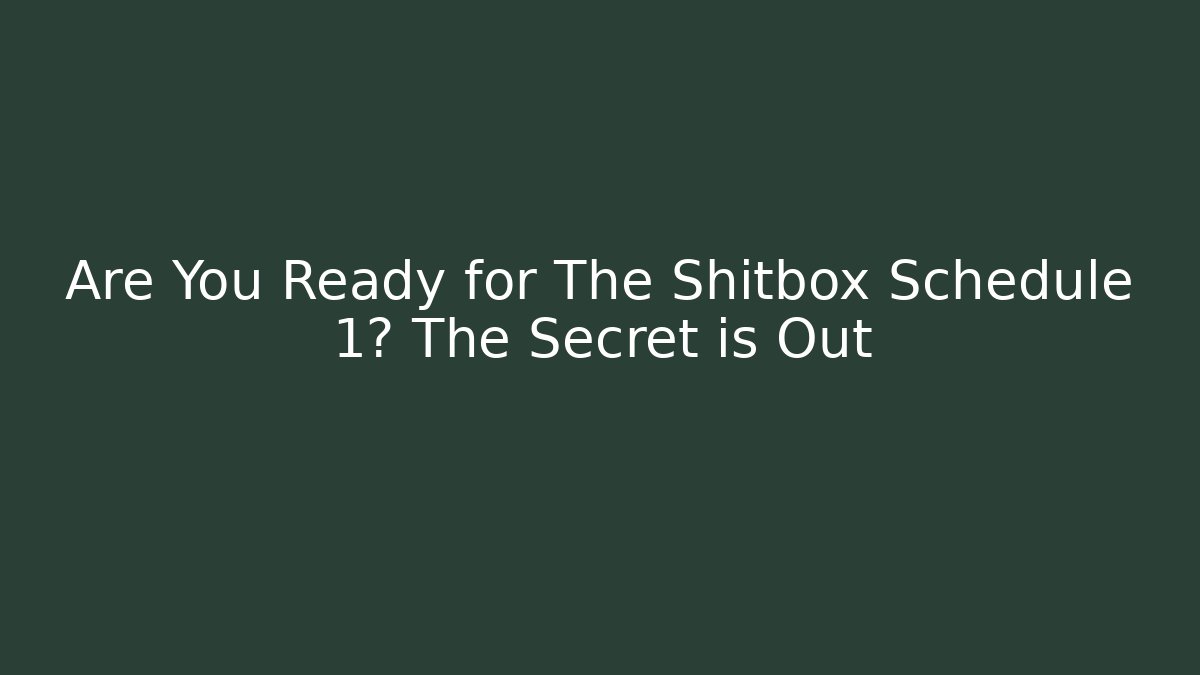 Are You Ready for The Shitbox Schedule 1? The Secret is Out