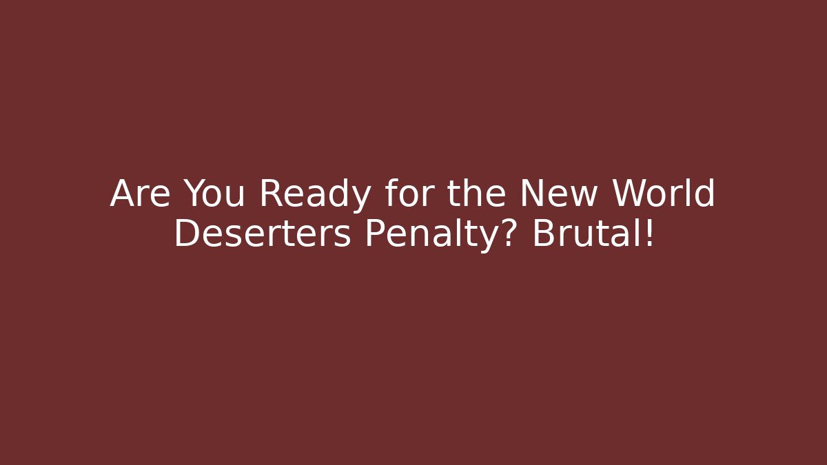 Are You Ready for the New World Deserters Penalty? Brutal!