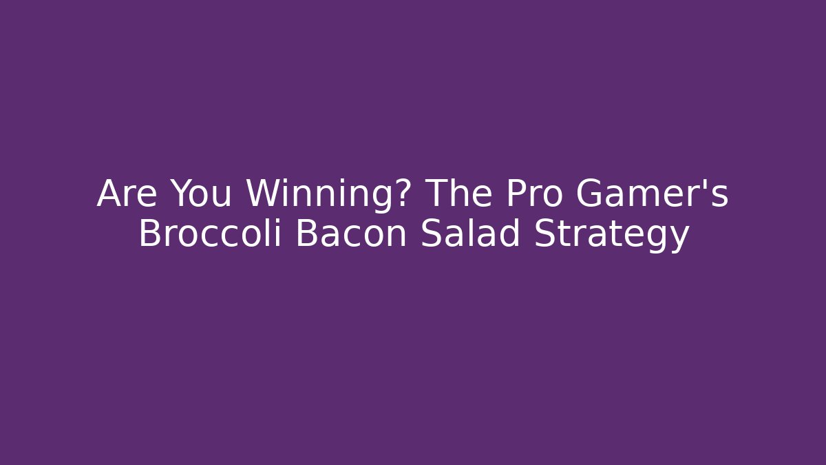 Are You Winning? The Pro Gamer's Broccoli Bacon Salad Strategy