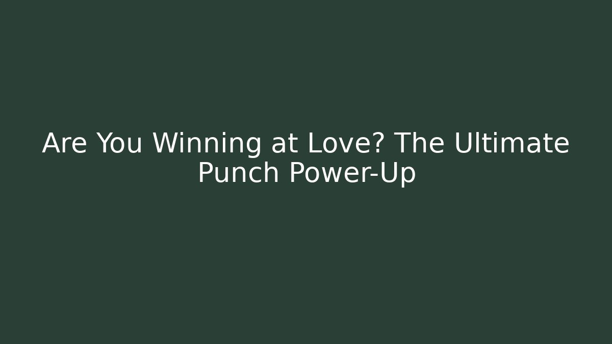 Are You Winning at Love? The Ultimate Punch Power-Up