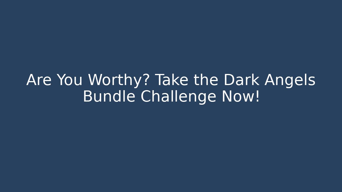 Are You Worthy? Take the Dark Angels Bundle Challenge Now!
