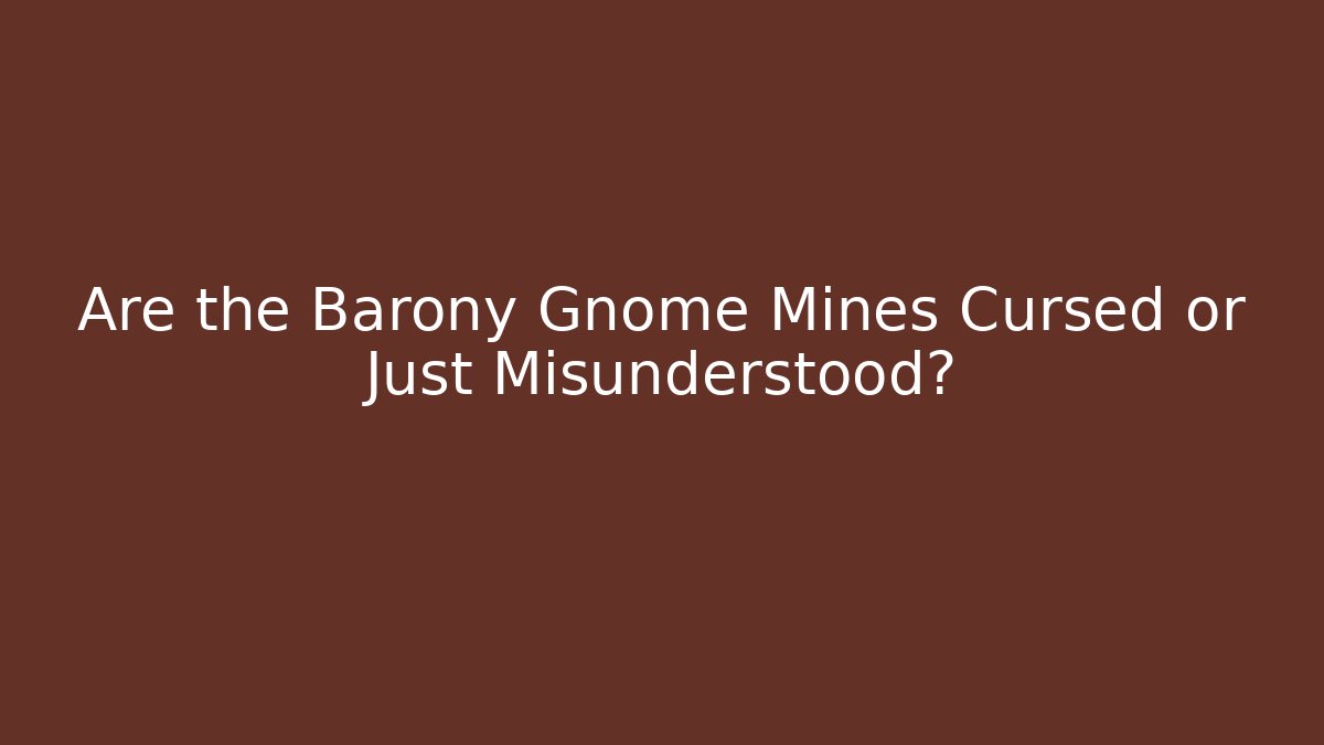 Are the Barony Gnome Mines Cursed or Just Misunderstood?