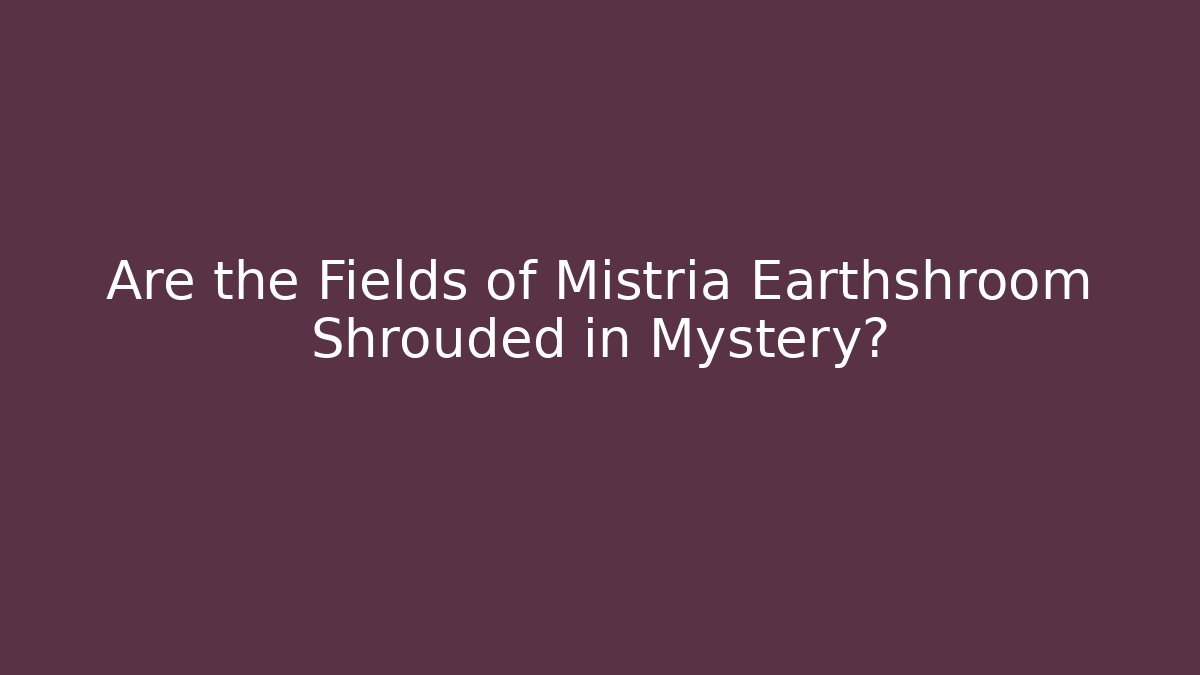 Are the Fields of Mistria Earthshroom Shrouded in Mystery?