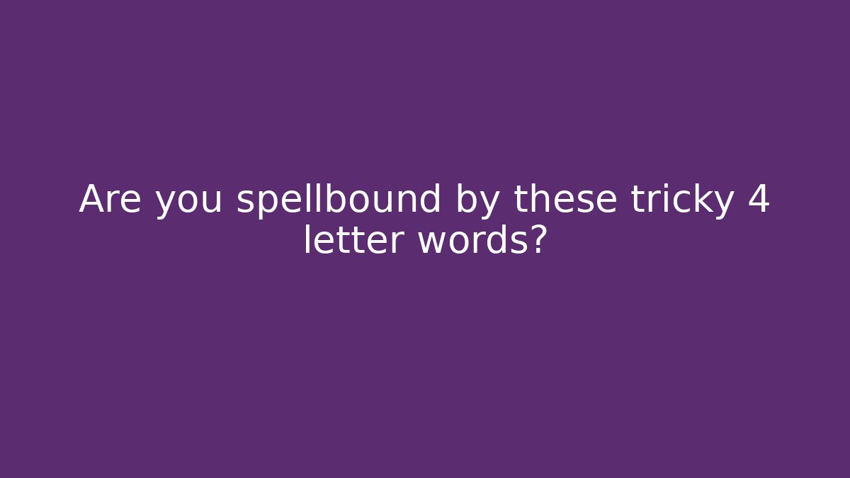 Are you spellbound by these tricky 4 letter words?