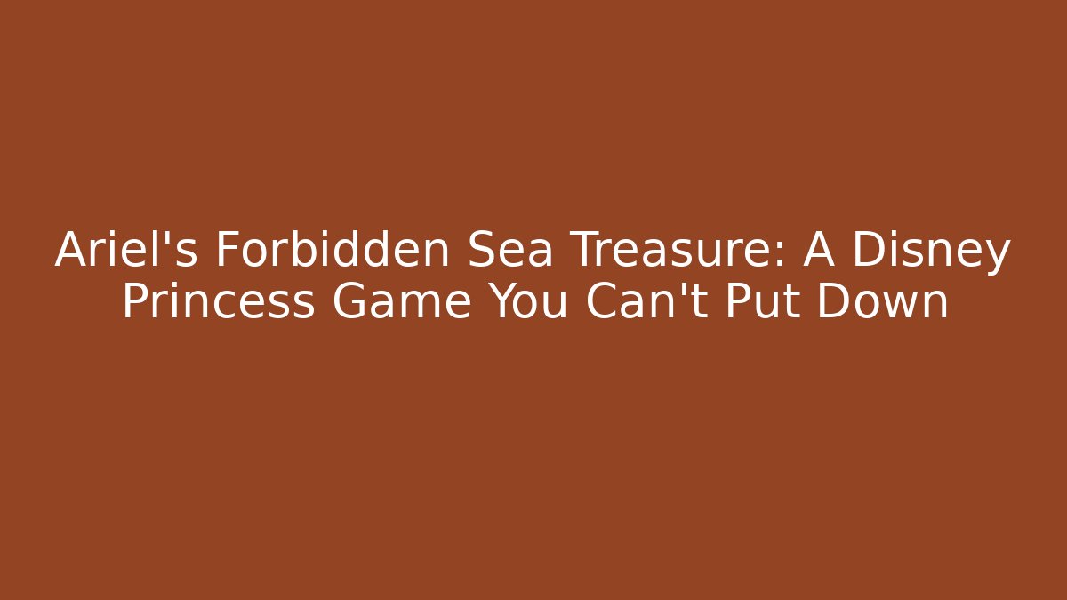 Ariel's Forbidden Sea Treasure: A Disney Princess Game You Can't Put Down