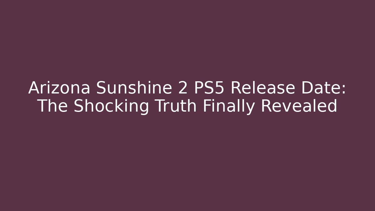 Arizona Sunshine 2 PS5 Release Date: The Shocking Truth Finally Revealed