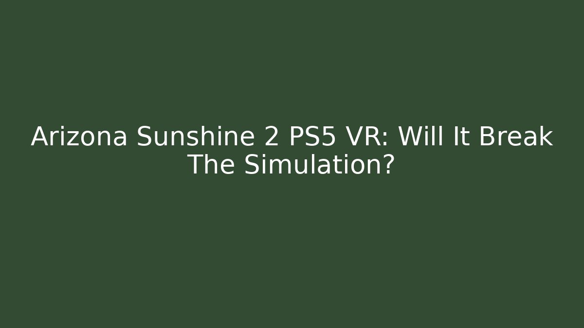 Arizona Sunshine 2 PS5 VR: Will It Break The Simulation?