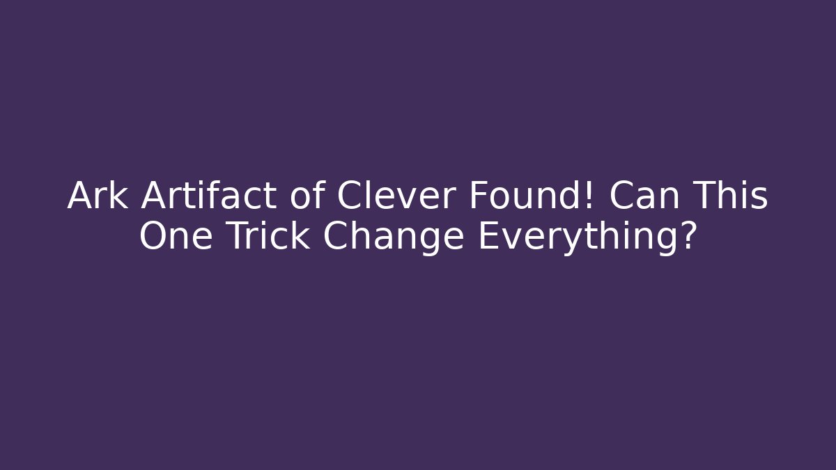 Ark Artifact of Clever Found! Can This One Trick Change Everything?