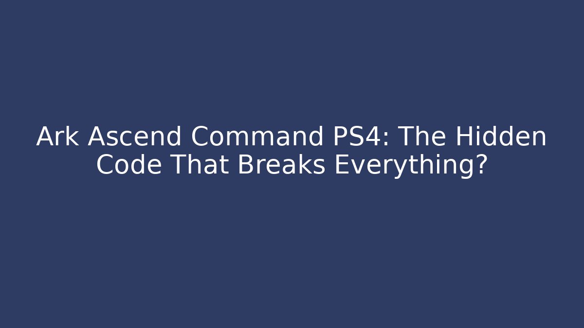 Ark Ascend Command PS4: The Hidden Code That Breaks Everything?
