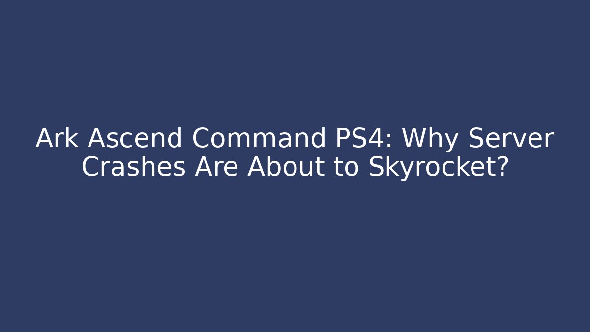 Ark Ascend Command PS4: Why Server Crashes Are About to Skyrocket? - Smart Esu