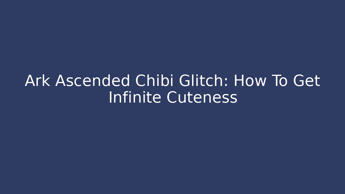 Ark Ascended Chibi Glitch: How To Get Infinite Cuteness
