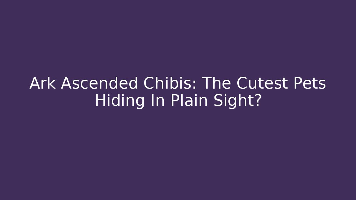 Ark Ascended Chibis: The Cutest Pets Hiding In Plain Sight?