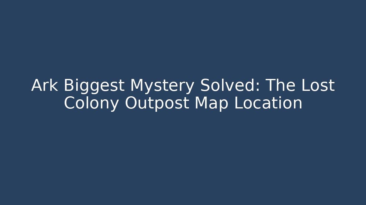 Ark Biggest Mystery Solved: The Lost Colony Outpost Map Location
