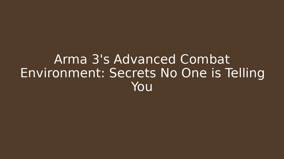 Arma 3's Advanced Combat Environment: Secrets No One is Telling You