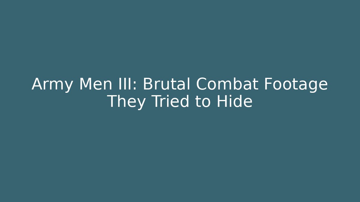 Army Men III: Brutal Combat Footage They Tried to Hide