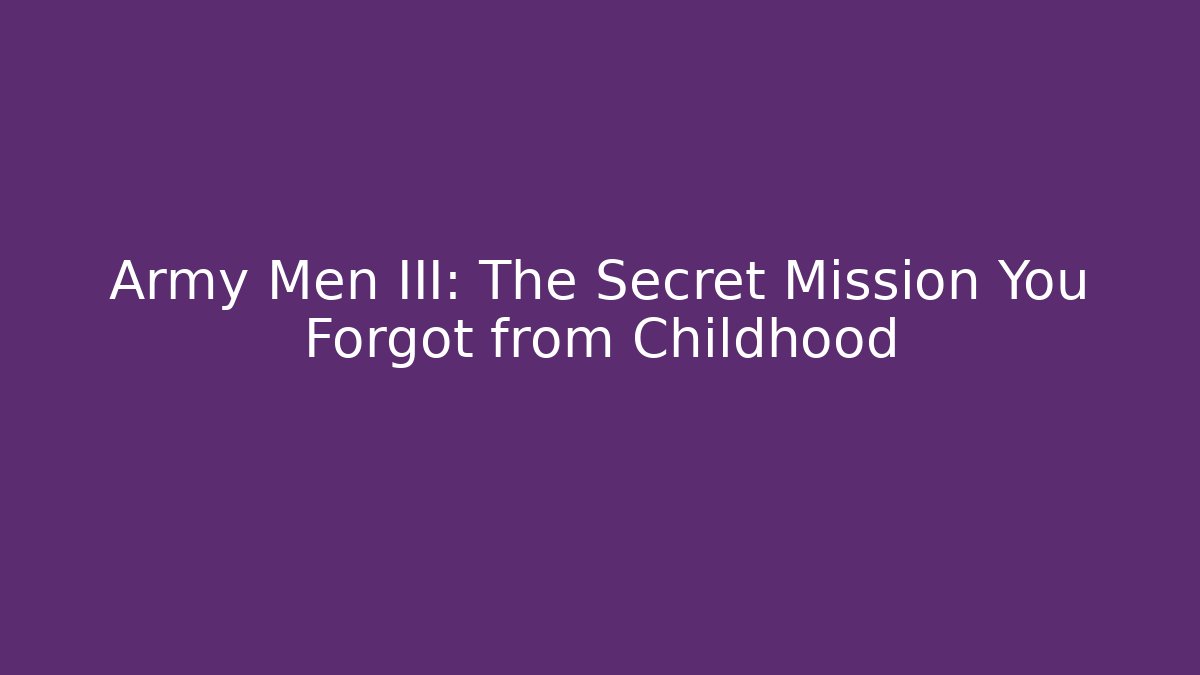 Army Men III: The Secret Mission You Forgot from Childhood
