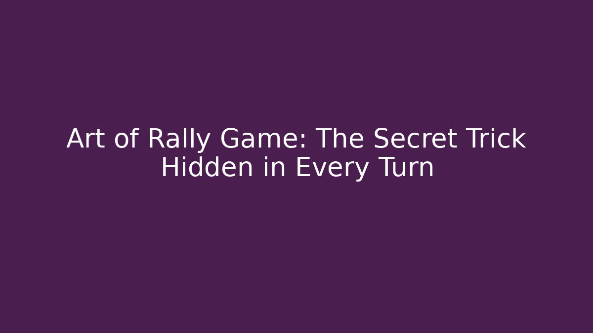 Art of Rally Game: The Secret Trick Hidden in Every Turn