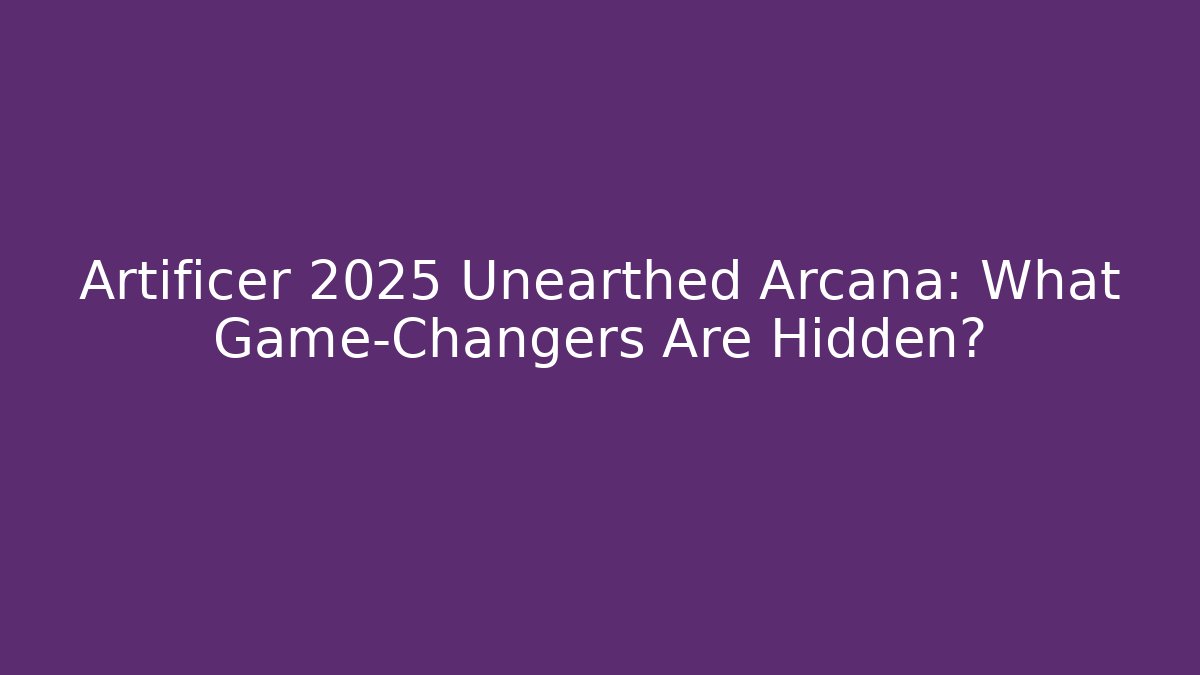 Artificer 2025 Unearthed Arcana: What Game-Changers Are Hidden?