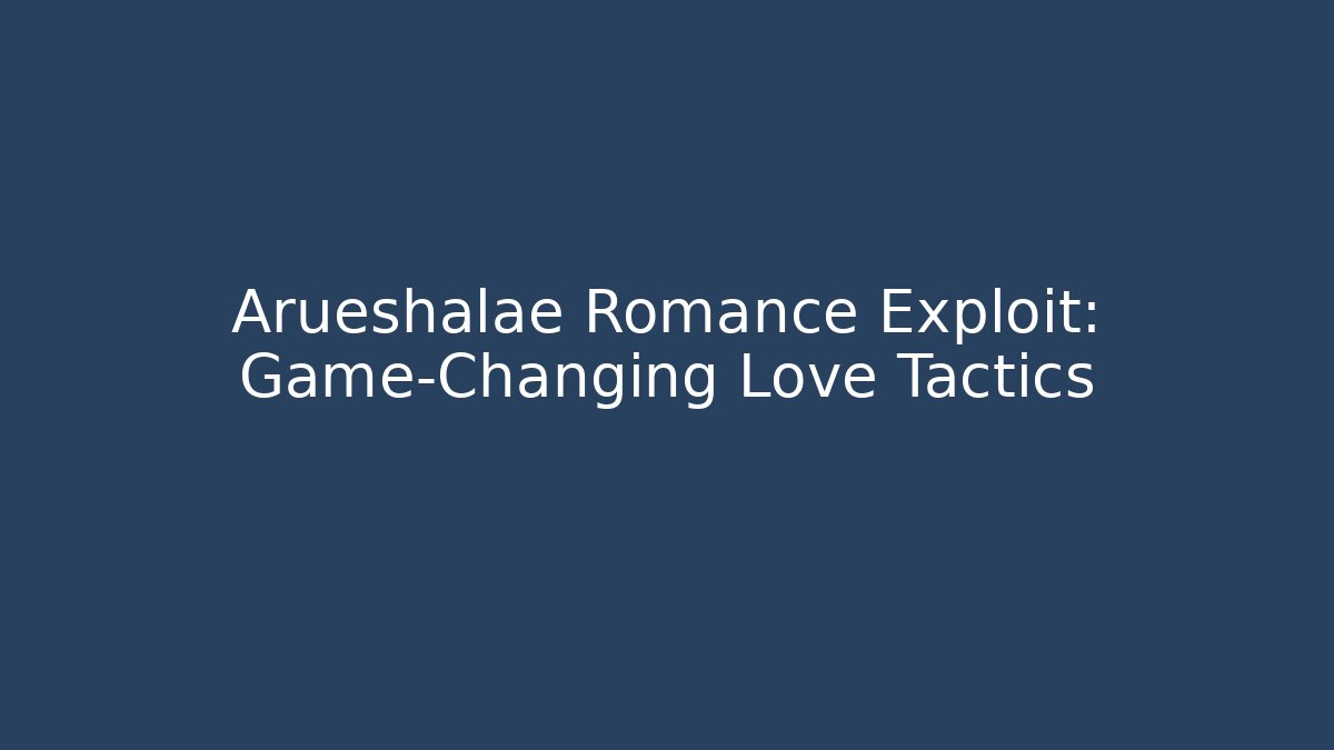 Arueshalae Romance Exploit: Game-Changing Love Tactics
