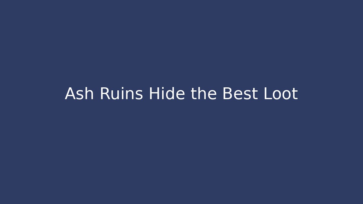 Ash Ruins Hide the Best Loot