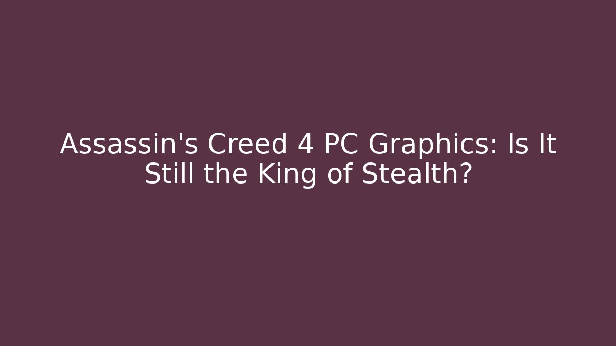 Assassin's Creed 4 PC Graphics: Is It Still the King of Stealth?