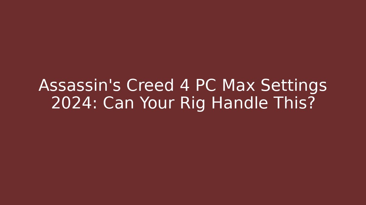 Assassin's Creed 4 PC Max Settings 2024: Can Your Rig Handle This?