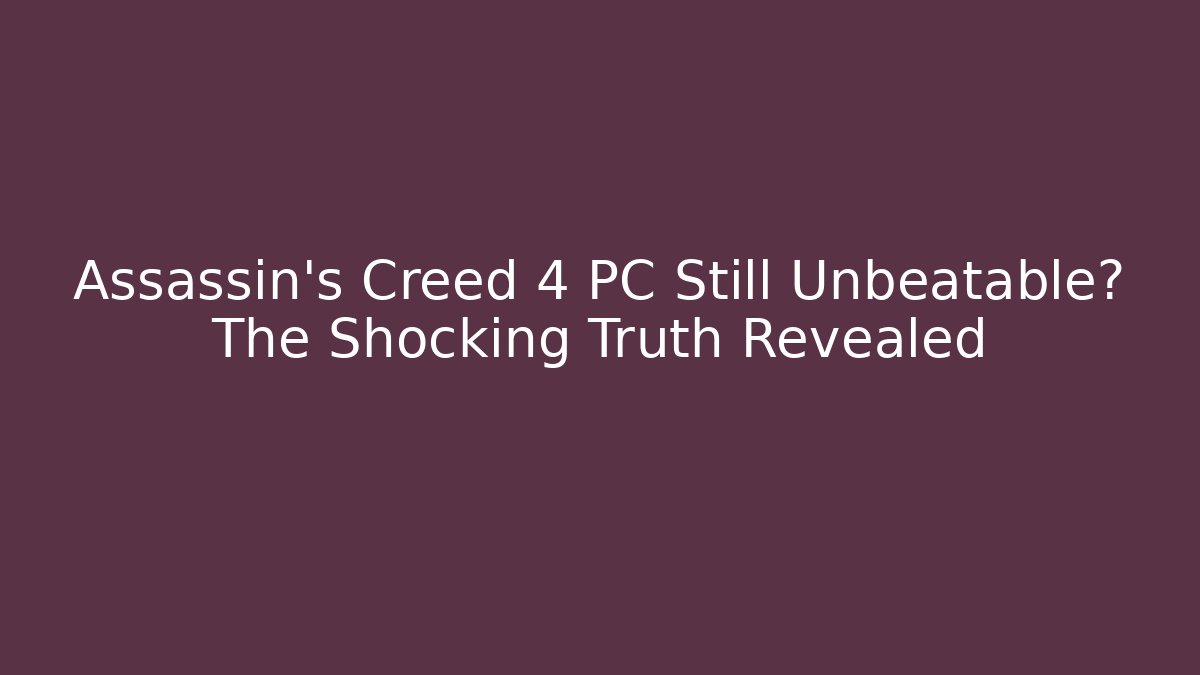 Assassin's Creed 4 PC Still Unbeatable? The Shocking Truth Revealed