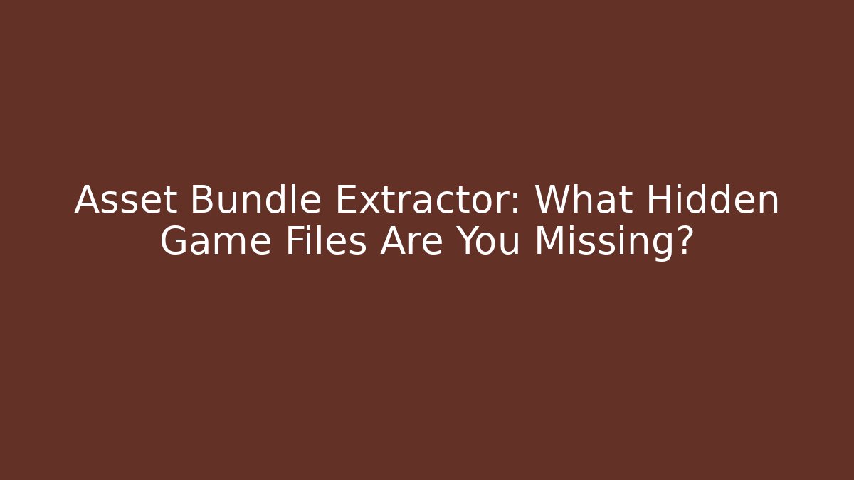 Asset Bundle Extractor: What Hidden Game Files Are You Missing? - Smart Esu