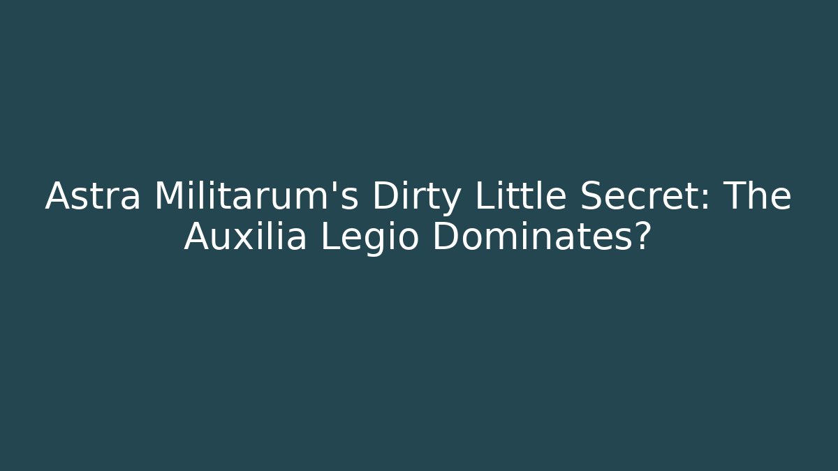 Astra Militarum's Dirty Little Secret: The Auxilia Legio Dominates?