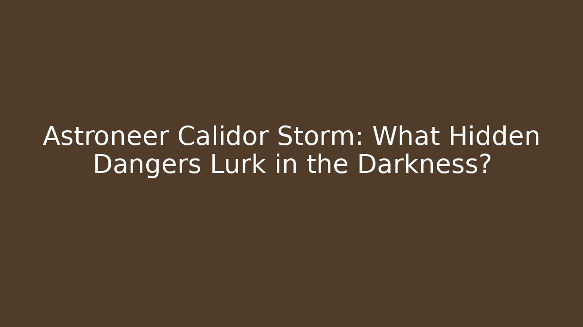 Astroneer Calidor Storm: What Hidden Dangers Lurk in the Darkness?