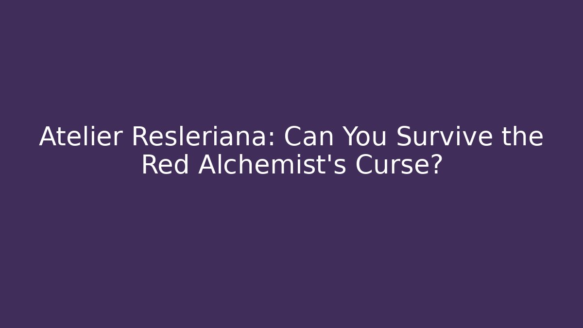 Atelier Resleriana: Can You Survive the Red Alchemist's Curse?