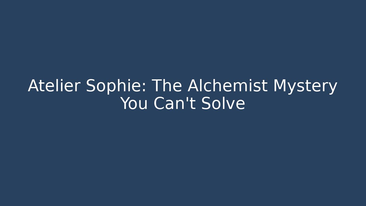 Atelier Sophie: The Alchemist Mystery You Can't Solve
