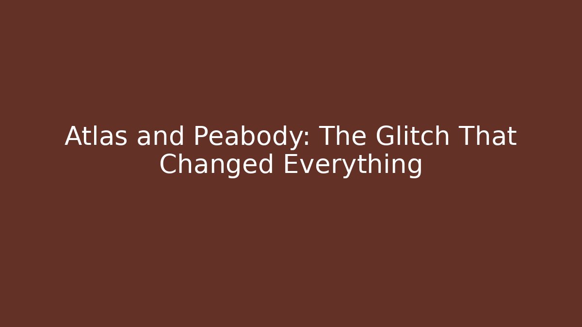 Atlas and Peabody: The Glitch That Changed Everything
